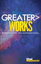 Greater Works: Mandate For The Supernatural