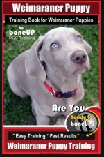 Weimaraner Puppy Training Book for Weimaraner Puppies By BoneUP DOG Training: Are You Ready to right way Bone Up? Easy Training * Fast Results Weimara