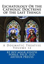 Eschatology Or the Catholic Doctrine of the Last Things: A Dogmatic Treatise Volume 12