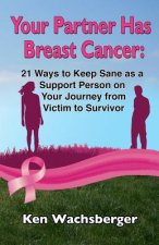 Your Partner Has Breast Cancer: 21 Ways to Keep Sane as a Support Person on Your Journey from Victim to Survivor