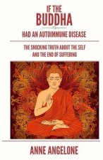 If The Buddha Had An Autoimmune Disease: The Shocking Truth About The Self And The End Of Suffering