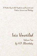 Isis Unveiled - Volume Two: A Master-Key to the Mysteries of Ancient and Modern Science and Theology