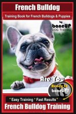 French Bulldog Training Book for French Bulldogs & Puppies By BoneUP DOG Trainin: Are You Ready to Bone Up? Easy Training * Fast Results French Bulldo