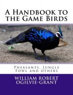 A Handbook to the Game Birds: Pheasants, Jungle Fowl and others