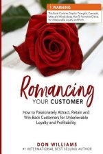 Romancing Your Customer: How to Passionately Attract, Retain, and Win-Back Customers for Unbelievable Loyalty and Profit