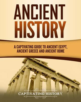 Ancient History: A Captivating Guide to Ancient Egypt, Ancient Greece and Ancient Rome