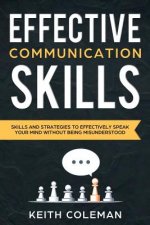 Effective Communication: Skills and Strategies to Effectively Speak Your Mind Without Being Misunderstood
