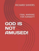 God Is Not Amused!: Final Warning for Humanity