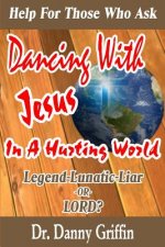 Dancing With Jesus In A Hurting World: Legend, Lunatic, Liar or LORD?