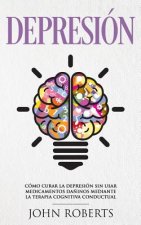 Depresion: Cómo Curar la Depresión sin usar Medicamentos Mediante la Terapia Cognitiva Conductual (Libro en espa?ol/Spanish book
