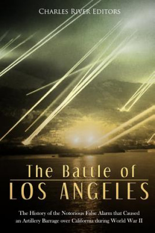 The Battle of Los Angeles: The History of the Notorious False Alarm that Caused an Artillery Barrage over California during World War II