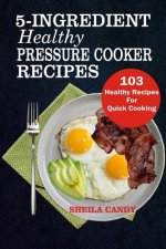 5-Ingredient Healthy Pressure Cooker Recipes: 103 Healthy Recipes For Quick Cooking