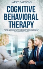 Cognitive Behavioral Therapy: A Guide to Positive Psychology with Strategies & Techniques to Regain Happiness by Overcoming Anxiety, Depression, Neg