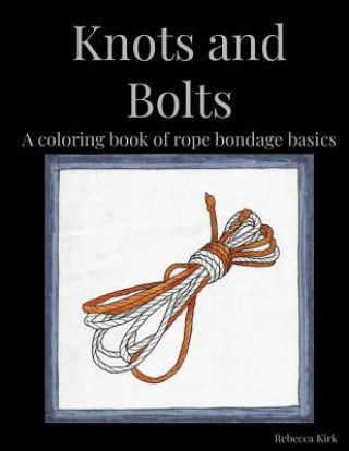 Knots and Bolts: A coloring book of rope bondage basics