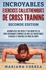 INCROYABLES EXERCICES CALLISTHENIQUES De CROSS TRAINING SECONDE EDITION: ACCOMPLISSEZ VOS REVES ET VOS OBJECTIFS EN VOUS ENTRAINANT N-IMPORTE OU AVEC