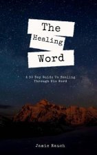 The Healing Word: A 30 Day Guide To Healing Through His Word.