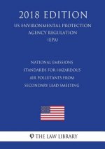 National Emissions Standards for Hazardous Air Pollutants from Secondary Lead Smelting (US Environmental Protection Agency Regulation) (EPA) (2018 Edi