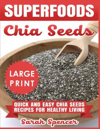 Superfoods Chia Seeds ***Large Print Edition***: Quick and Easy Chia Seed Recipes for Healthy Living