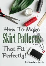How to Make Skirt Patterns That Fit Perfectly: Illustrated Step-By-Step Guide for Easy Pattern Making
