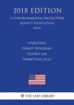 Operating Permit Programs - Flexible Air Permitting Rule (US Environmental Protection Agency Regulation) (EPA) (2018 Edition)