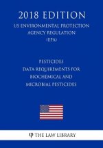 Pesticides - Data Requirements for Biochemical and Microbial Pesticides (US Environmental Protection Agency Regulation) (EPA) (2018 Edition)