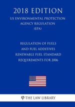 Regulation of Fuels and Fuel Additives - Renewable Fuel Standard Requirements for 2006 (US Environmental Protection Agency Regulation) (EPA) (2018 Edi