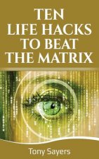 Ten Life Hacks to Beat the Matrix: Ten Simple Life Hacks in Which to Empower Yourself and Improve Your Life