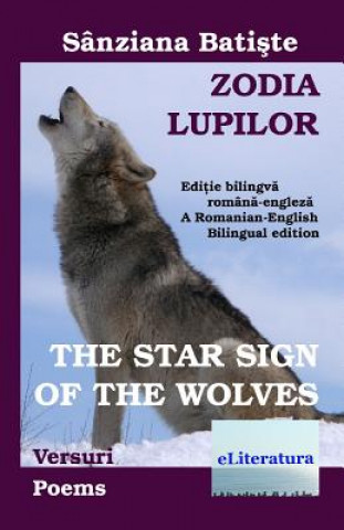 Zodia lupilor: versuri. The Star Sign of the Wolves: Poems: Editie bilingva romana-engleza. A Romanian-English Bilingual edition