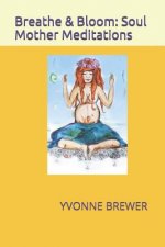 Breathe and Bloom: Soul Mother Meditations.