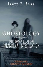 Ghostology: Ghostly Attacks: Tales from a Decade of Paranormal Investigation