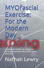 Myofascial Exercise: For the Modern Day: Combat the Affects of Sitting for Prolonged Periods with These Great Exercises