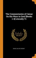 Commentaries of Caesar On His Wars in Gaul [Books 1-4] Literally Tr