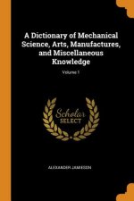 Dictionary of Mechanical Science, Arts, Manufactures, and Miscellaneous Knowledge; Volume 1