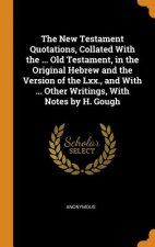 New Testament Quotations, Collated with the ... Old Testament, in the Original Hebrew and the Version of the LXX., and with ... Other Writings, with N