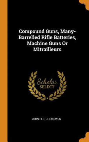 Compound Guns, Many-Barrelled Rifle Batteries, Machine Guns or Mitrailleurs