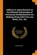 Address to Agriculturists on the National Advantages of Provincial Establishments for Making Cheap Salt from Sea Water, Etc., Etc