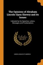 Opinions of Abraham Lincoln Upon Slavery and its Issues