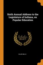 Sixth Annual Address to the Legislature of Indiana, on Popular Education