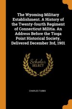 Wyoming Military Establishment. a History of the Twenty-Fourth Regiment of Connecticut Militia. an Address Before the Tioga Point Historical Society,