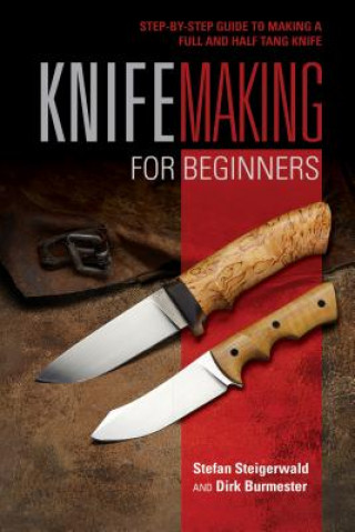 Knifemaking for Beginners: StepbyStep Guide to Making a Full and Half Tang Knife