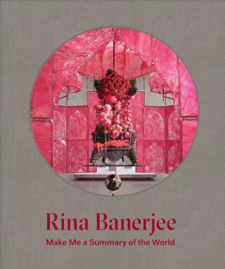 Rina Banerjee: Make Me a Summary of the World