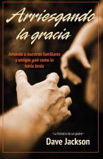 Arriesgando La Gracia: Amando a Nuestros Familiares Y Amigos Gais Como Lo Haría Jesús