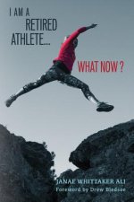 I Am A Retired Athlete...What Now?: The Five Secrets of Winning in Life Beyond Sport