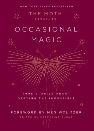 The Moth Presents Occasional Magic : True Stories About Defying the Impossible