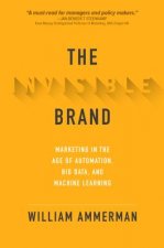 Invisible Brand: Marketing in the Age of Automation, Big Data, and Machine Learning