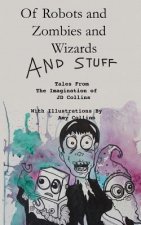 Of Robots and Zombies and Wizards and Stuff: Tales From The Imagination of JD Collins