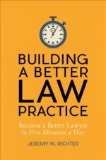 Building a Better Law Practice: Become a Better Lawyer in Five Minutes a Day