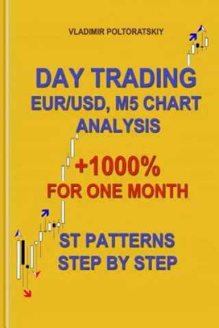 Day Trading EUR/USD, M5 Chart Analysis +1000% for One Month ST Patterns Step by Step (Vladimir Poltoratskiy)(Miękka)