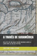 A Través de Sudamérica: Relato de Un Viaje Desde Buenos Aires a Lima Por La Vía de Potosí