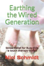 Earthing the Wired Generation: Stress Relief for Busy Kids -A Touch Therapy Toolkit